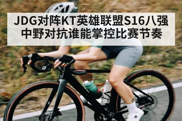 JDG对阵KT英雄联盟S16八强中野对抗谁能掌控比赛节奏 | kaiyun