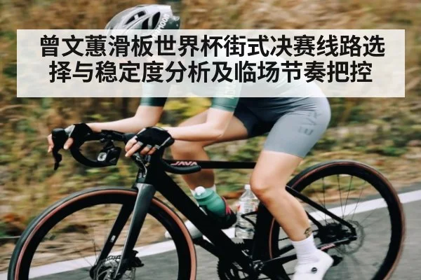 曾文蕙滑板世界杯街式决赛线路选择与稳定度分析及临场节奏把控 | kaiyun